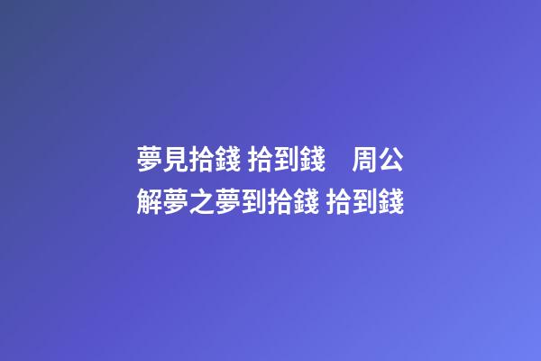 夢見拾錢 拾到錢　周公解夢之夢到拾錢 拾到錢